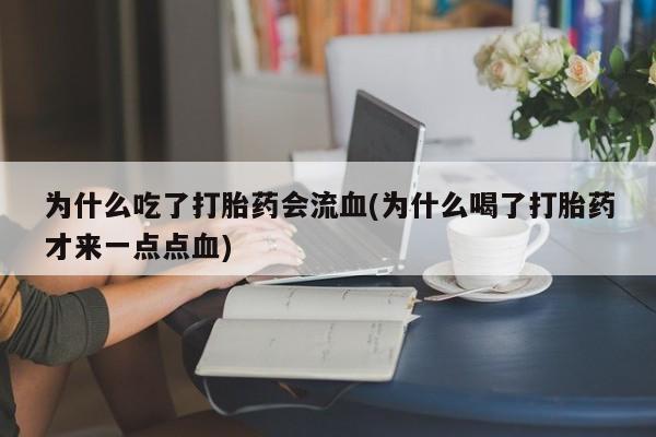 米非米索购买联系方式为什么吃了打胎药会流血(为什么喝了打胎药才来一点点血)