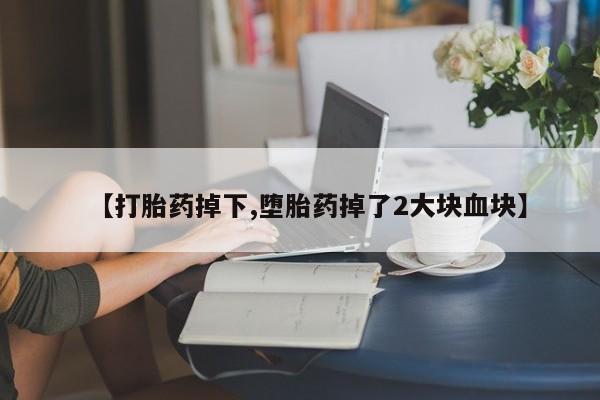 米非米索购买联系方式【打胎药掉下,堕胎药掉了2大块血块】