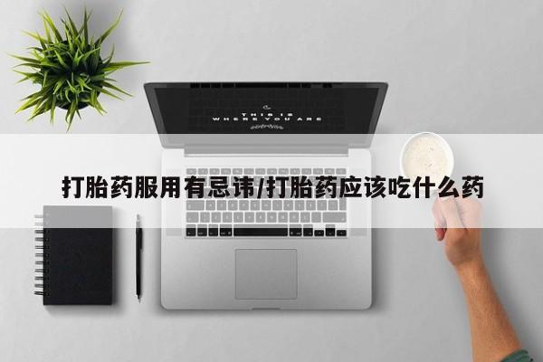 米非米索购买联系方式打胎药服用有忌讳/打胎药应该吃什么药