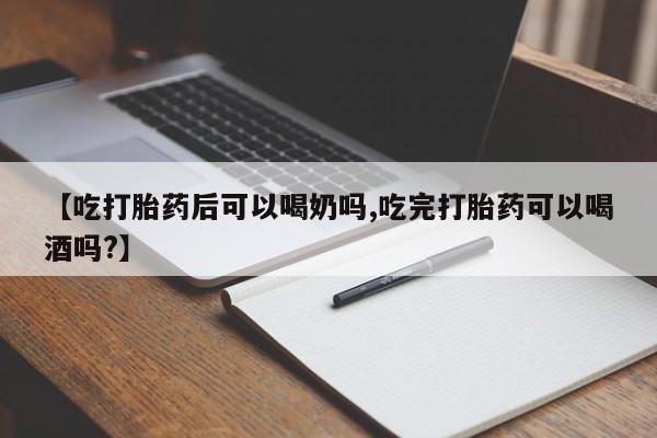 米非米索购买联系方式【吃打胎药后可以喝奶吗,吃完打胎药可以喝酒吗?】