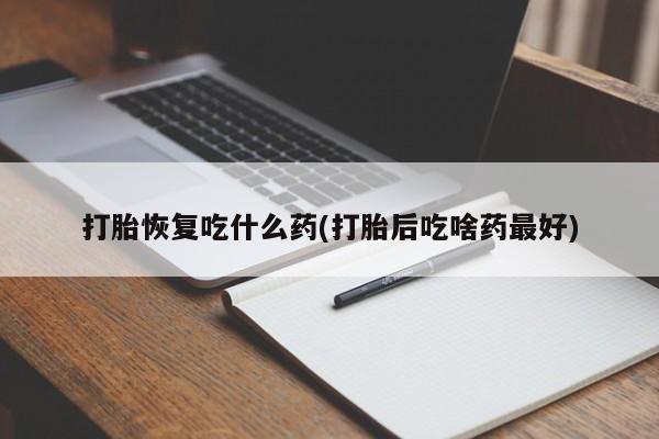米非米索购买联系方式打胎恢复吃什么药(打胎后吃啥药最好)