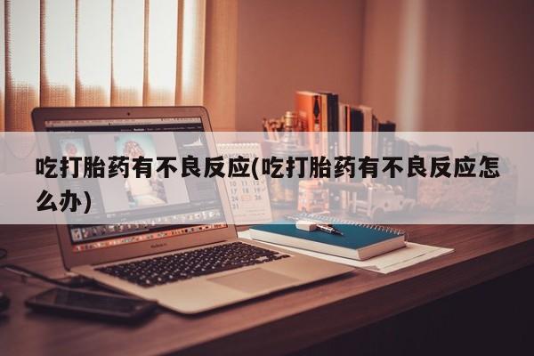米非米索购买联系方式吃打胎药有不良反应(吃打胎药有不良反应怎么办)