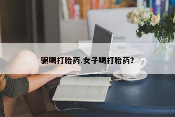 米非米索购买联系方式骗喝打胎药.女子喝打胎药？