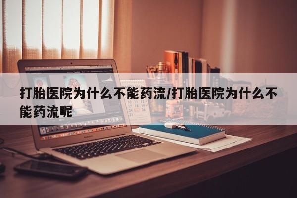 米非米索购买联系方式打胎医院为什么不能药流/打胎医院为什么不能药流呢