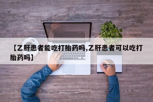 米非米索购买联系方式【乙肝患者能吃打胎药吗,乙肝患者可以吃打胎药吗】