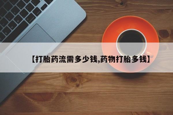 米非米索购买联系方式【打胎药流需多少钱,药物打胎多钱】