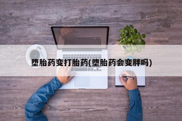 米非米索购买联系方式堕胎药变打胎药(堕胎药会变胖吗)