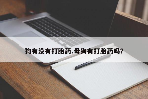 米非米索购买联系方式狗有没有打胎药.母狗有打胎药吗？