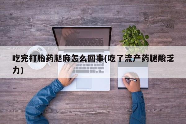 米非米索购买联系方式吃完打胎药腿麻怎么回事(吃了流产药腿酸乏力)