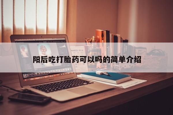 米非米索购买联系方式阳后吃打胎药可以吗的简单介绍