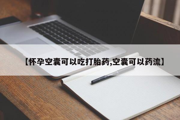 米非米索购买联系方式【怀孕空囊可以吃打胎药,空囊可以药流】