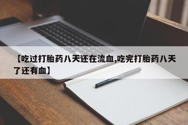 米非米索购买联系方式【吃过打胎药八天还在流血,吃完打胎药八天了还有血】