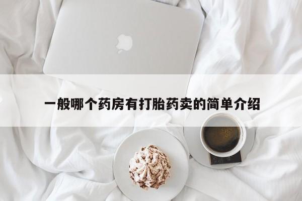米非米索购买联系方式一般哪个药房有打胎药卖的简单介绍