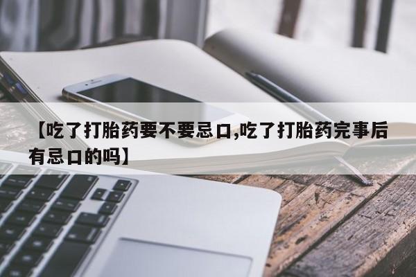 米非米索购买联系方式【吃了打胎药要不要忌口,吃了打胎药完事后有忌口的吗】