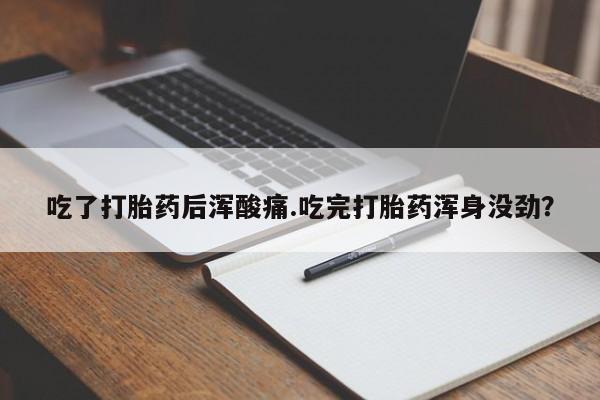 米非米索购买联系方式吃了打胎药后浑酸痛.吃完打胎药浑身没劲？