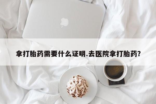 米非米索购买联系方式拿打胎药需要什么证明.去医院拿打胎药？