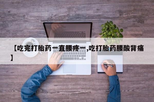 米非米索购买联系方式【吃完打胎药一直腰疼一,吃打胎药腰酸背痛】