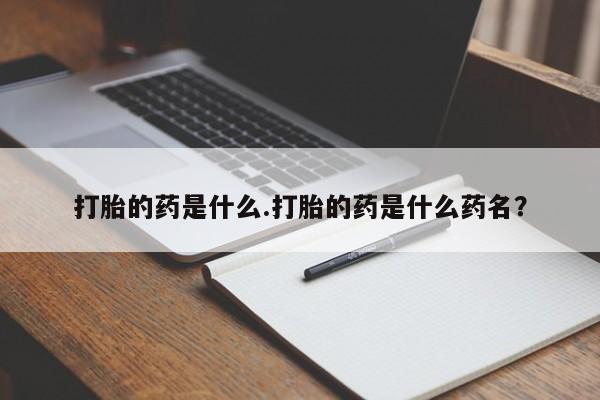 米非米索购买联系方式打胎的药是什么.打胎的药是什么药名？