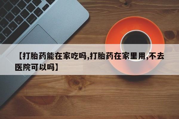 米非米索购买联系方式【打胎药能在家吃吗,打胎药在家里用,不去医院可以吗】
