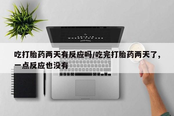 米非米索购买联系方式吃打胎药两天有反应吗/吃完打胎药两天了,一点反应也没有