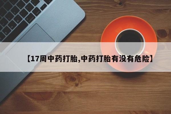 米非米索购买联系方式【17周中药打胎,中药打胎有没有危险】