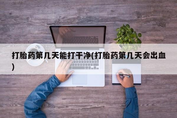 米非米索购买联系方式打胎药第几天能打干净(打胎药第几天会出血)