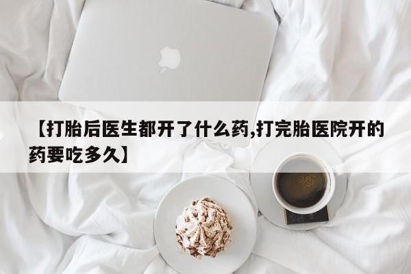 米非米索购买联系方式【打胎后医生都开了什么药,打完胎医院开的药要吃多久】