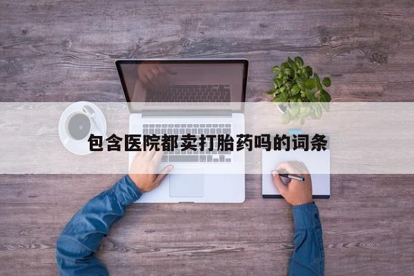 米非米索购买联系方式包含医院都卖打胎药吗的词条