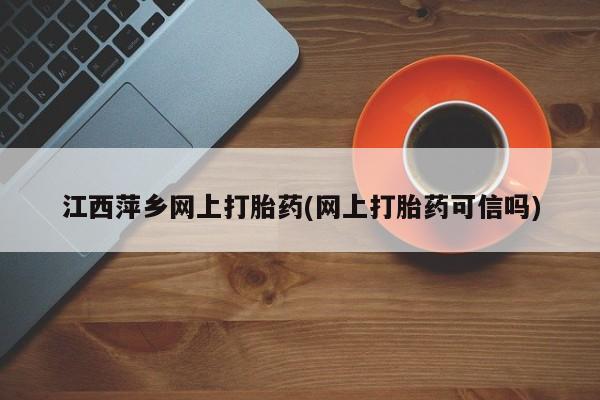 米非米索购买联系方式江西萍乡网上打胎药(网上打胎药可信吗)