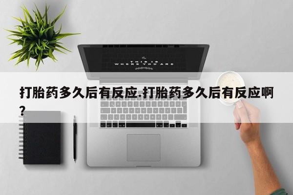 米非米索购买联系方式打胎药多久后有反应.打胎药多久后有反应啊？