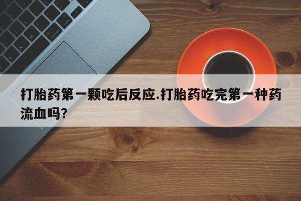米非米索购买联系方式打胎药第一颗吃后反应.打胎药吃完第一种药流血吗？