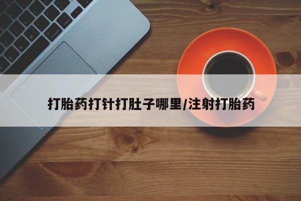 米非米索购买联系方式打胎药打针打肚子哪里/注射打胎药