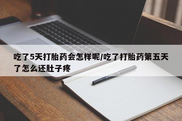 米非米索购买联系方式吃了5天打胎药会怎样呢/吃了打胎药第五天了怎么还肚子疼