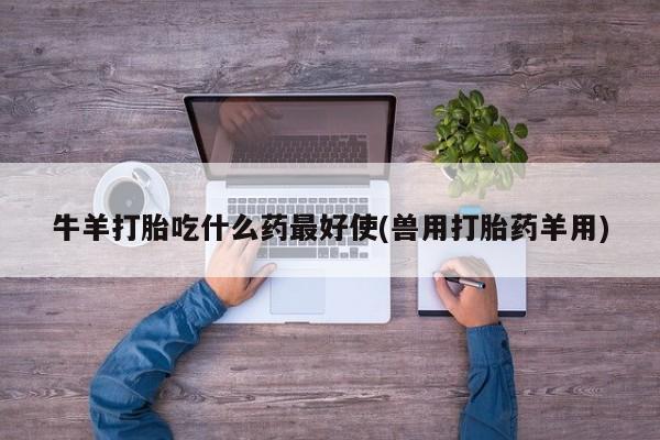 米非米索购买联系方式牛羊打胎吃什么药最好使(兽用打胎药羊用)