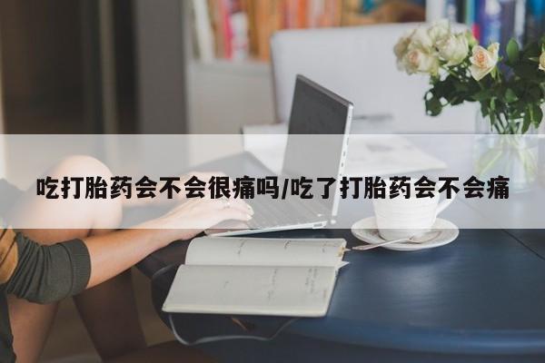 米非米索购买联系方式吃打胎药会不会很痛吗/吃了打胎药会不会痛