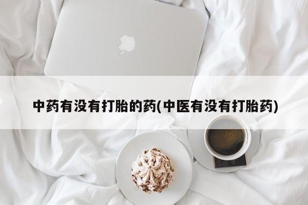 米非米索购买联系方式中药有没有打胎的药(中医有没有打胎药)