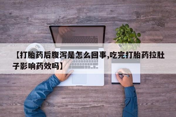 米非米索购买联系方式【打胎药后腹泻是怎么回事,吃完打胎药拉肚子影响药效吗】