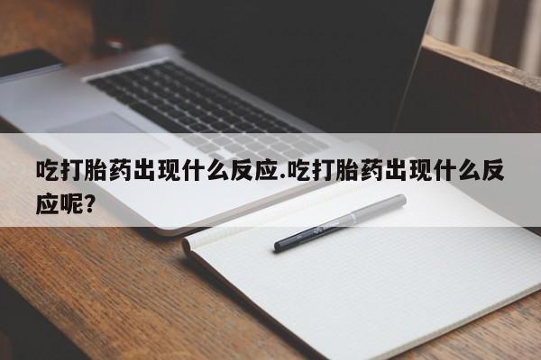 米非米索购买联系方式吃打胎药出现什么反应.吃打胎药出现什么反应呢？