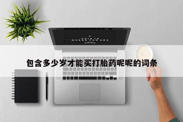 米非米索购买联系方式包含多少岁才能买打胎药呢呢的词条