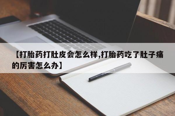 米非米索购买联系方式【打胎药打肚皮会怎么样,打胎药吃了肚子痛的厉害怎么办】